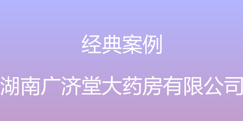 经典案例 - 湖南广济堂大药房有限公司