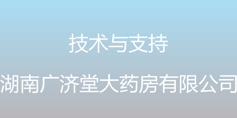 技术与支持 - 湖南广济堂大药房有限公司