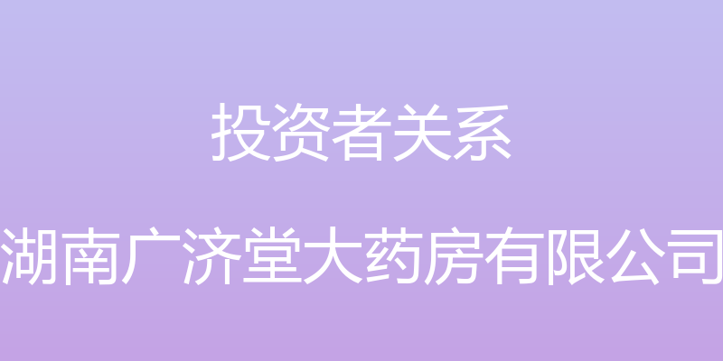 投资者关系 - 湖南广济堂大药房有限公司