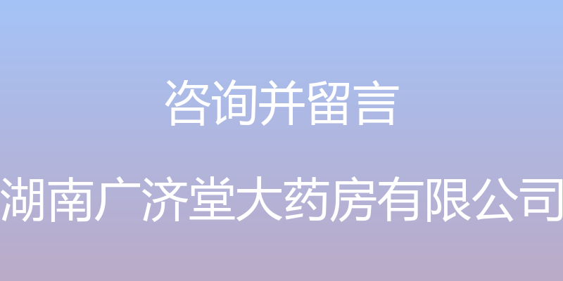 咨询并留言 - 湖南广济堂大药房有限公司