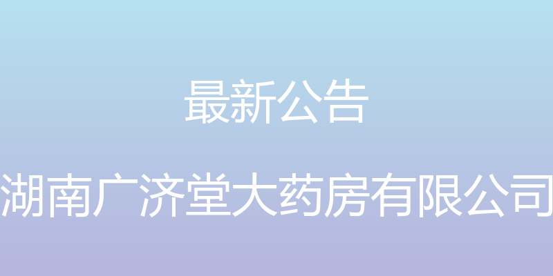 最新公告 - 湖南广济堂大药房有限公司